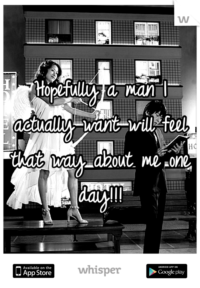 Hopefully a man I actually want will feel that way about me one day!!!