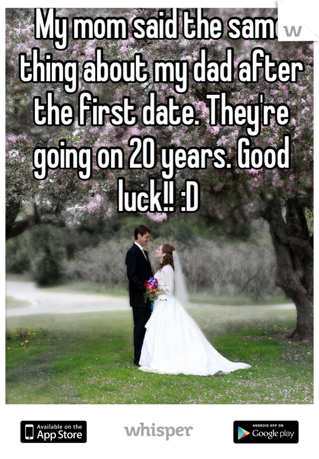 My mom said the same thing about my dad after the first date. They're going on 20 years. Good luck!! :D 
