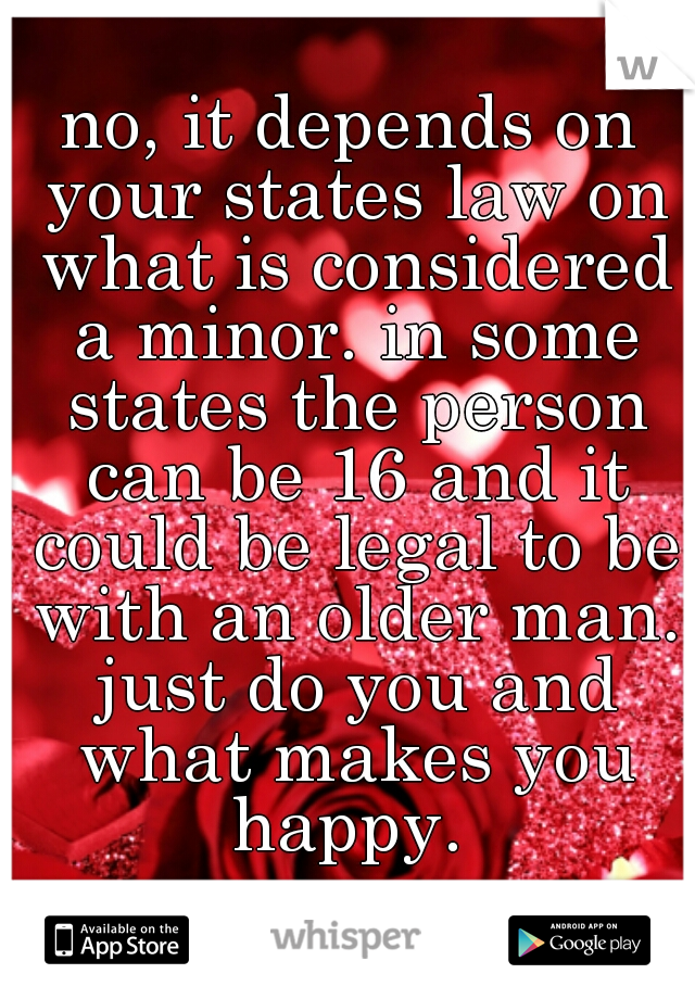 no, it depends on your states law on what is considered a minor. in some states the person can be 16 and it could be legal to be with an older man. just do you and what makes you happy. 