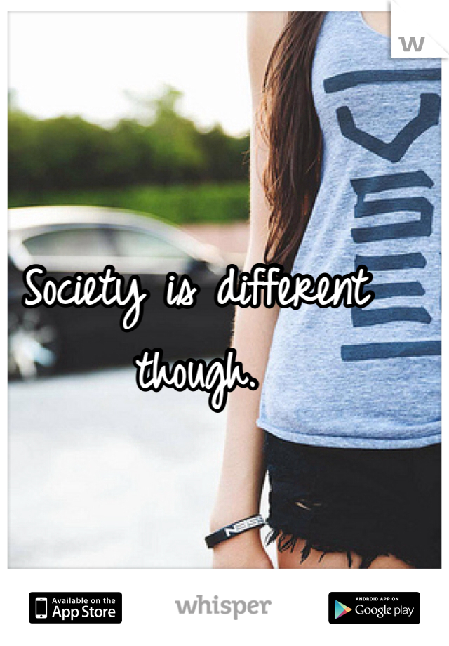 Society is different though.