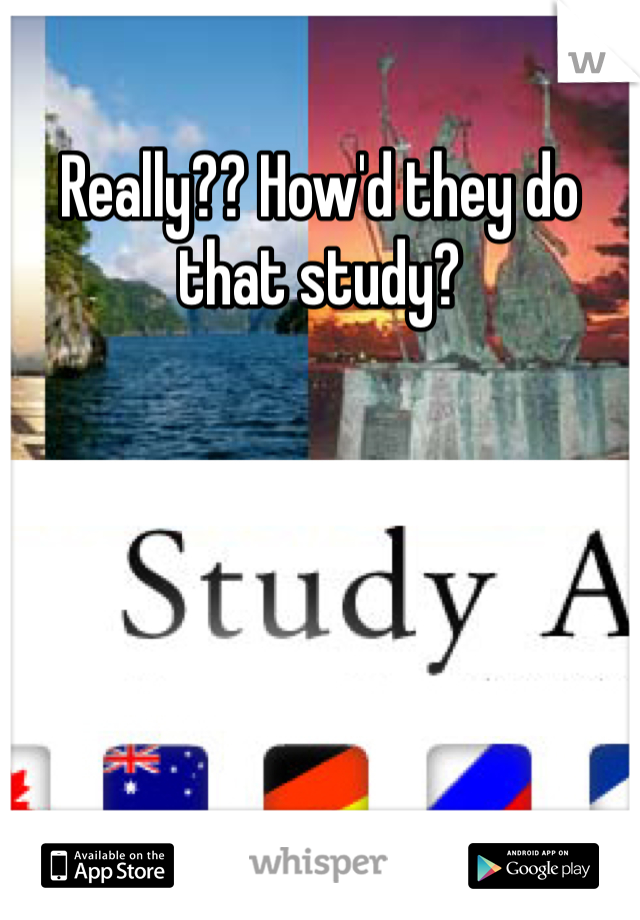 Really?? How'd they do that study? 