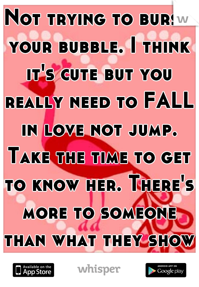 Not trying to burst your bubble. I think it's cute but you really need to FALL in love not jump. Take the time to get to know her. There's more to someone than what they show you on a first date.