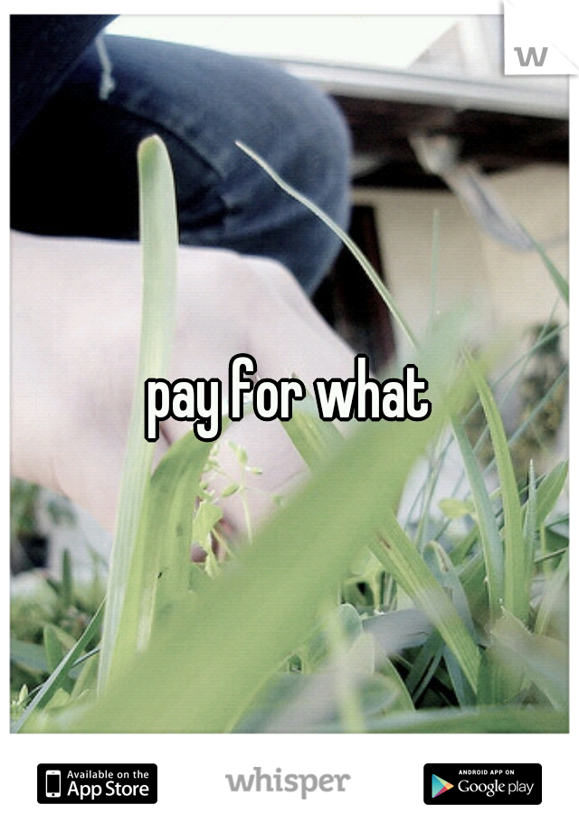 pay for what