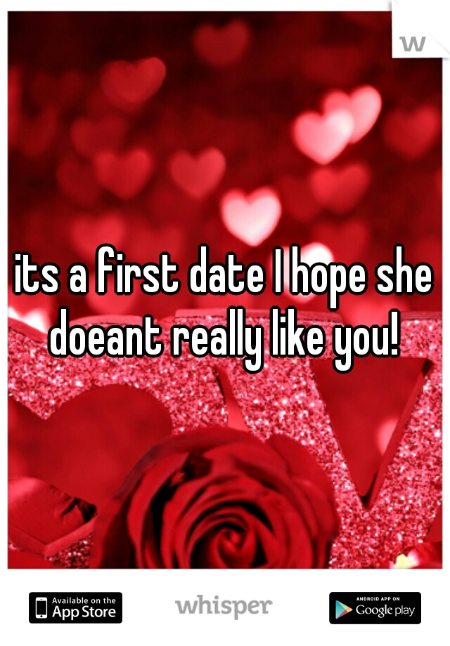 its a first date I hope she doeant really like you! 