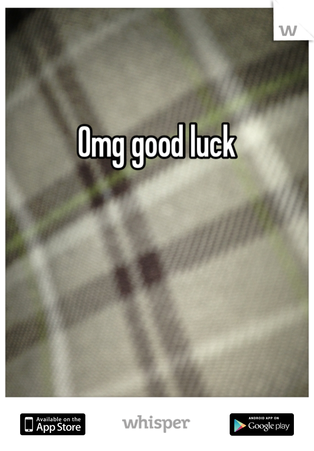 Omg good luck