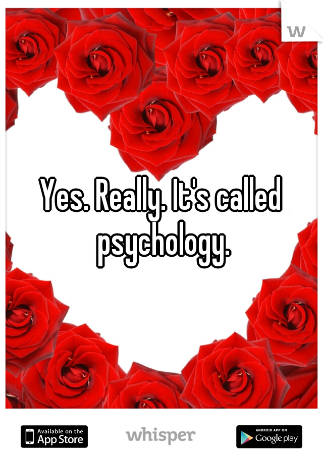 Yes. Really. It's called psychology.