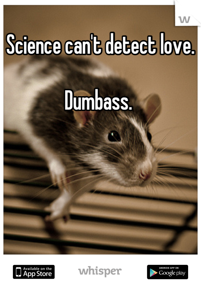 Science can't detect love. 

Dumbass. 