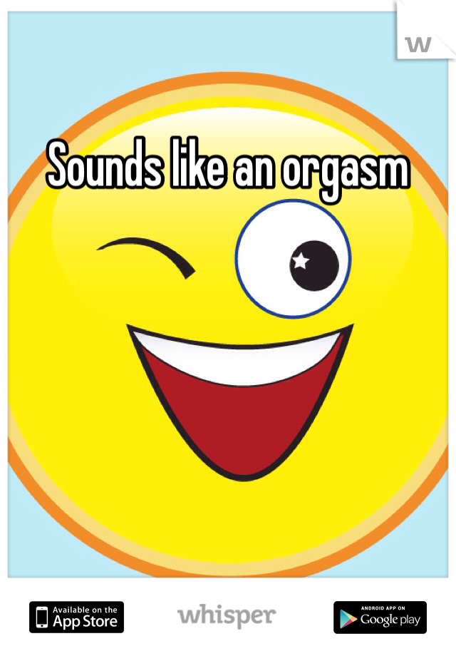 Sounds like an orgasm