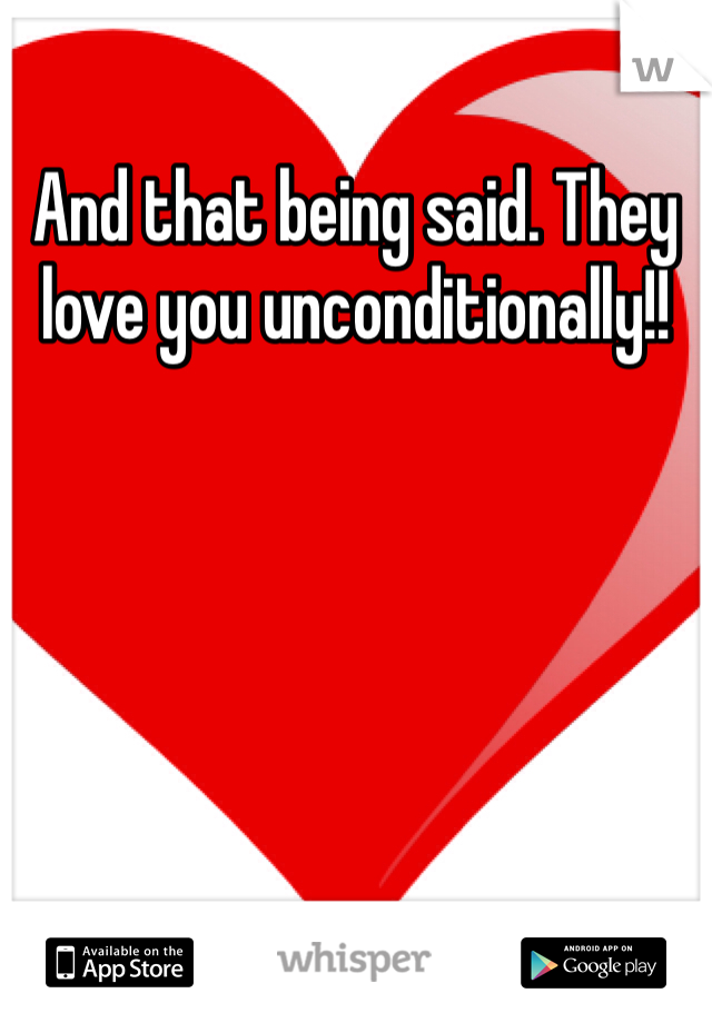 And that being said. They love you unconditionally!! 