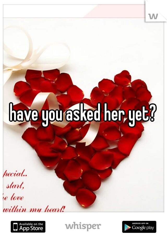 have you asked her yet?
 