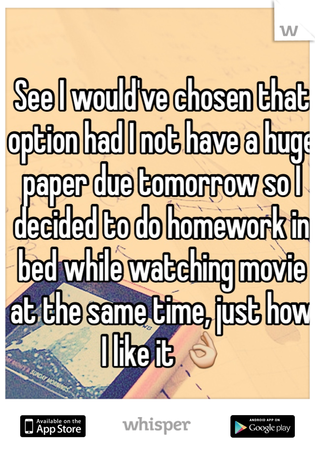 See I would've chosen that option had I not have a huge paper due tomorrow so I decided to do homework in bed while watching movie at the same time, just how I like it 👌