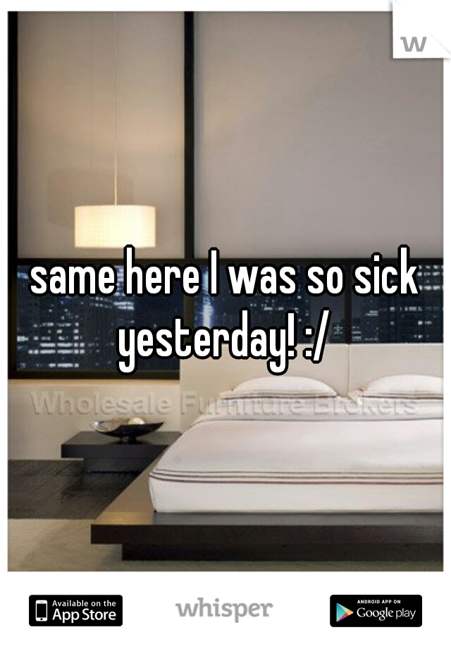 same here I was so sick yesterday! :/ 