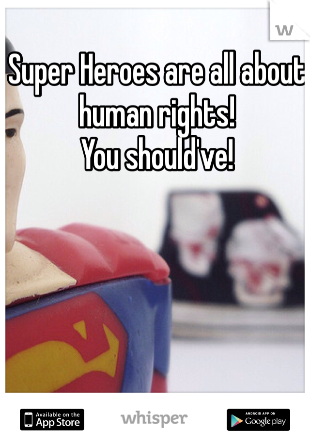 Super Heroes are all about human rights!
You should've!