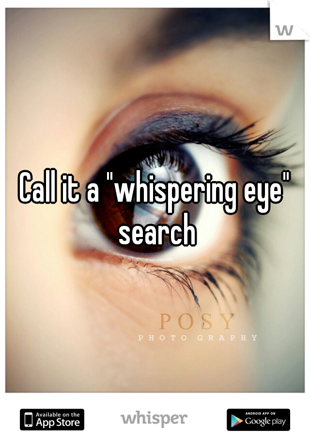 Call it a "whispering eye" search