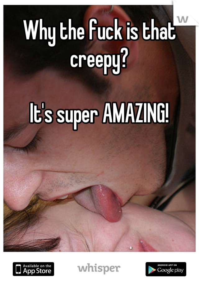 Why the fuck is that creepy?

It's super AMAZING!