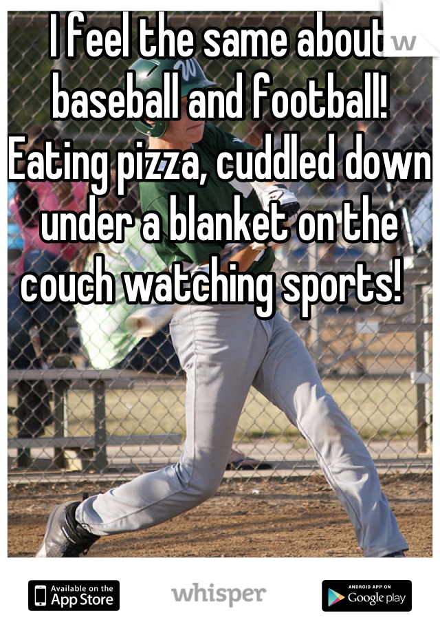I feel the same about baseball and football!  Eating pizza, cuddled down under a blanket on the couch watching sports!  