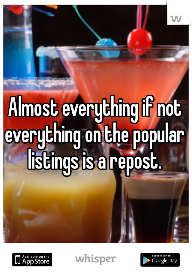 Almost everything if not everything on the popular listings is a repost.