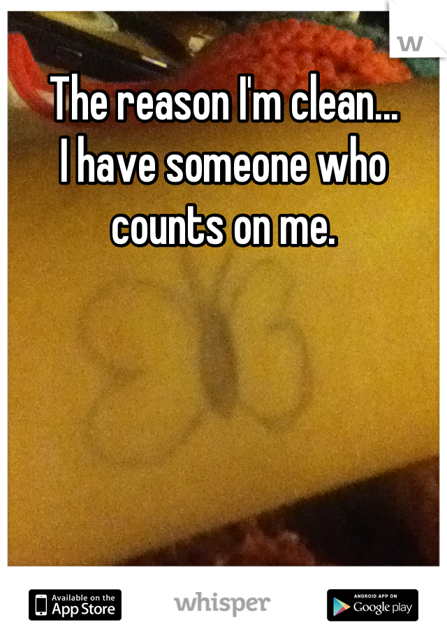 The reason I'm clean...
I have someone who counts on me.