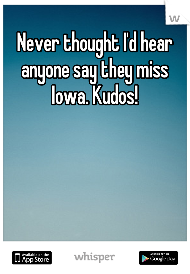 Never thought I'd hear anyone say they miss Iowa. Kudos!