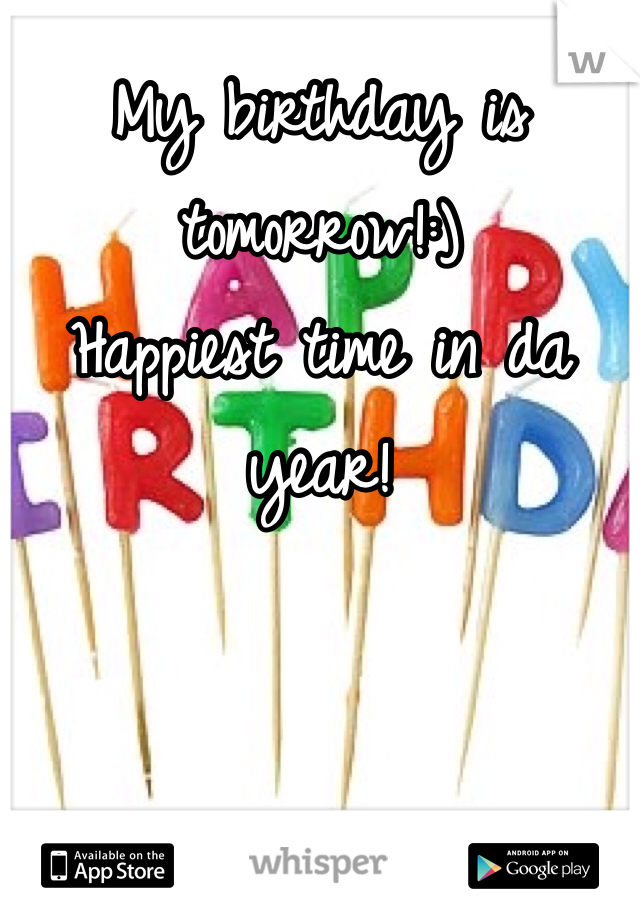 My birthday is tomorrow!:) 
Happiest time in da year!