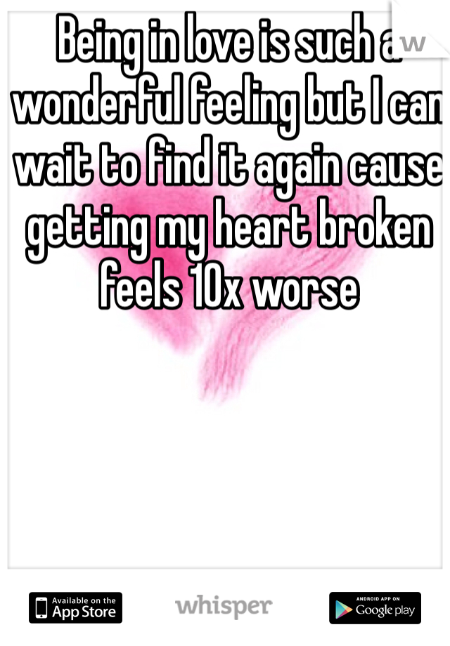 Being in love is such a wonderful feeling but I can wait to find it again cause getting my heart broken feels 10x worse 