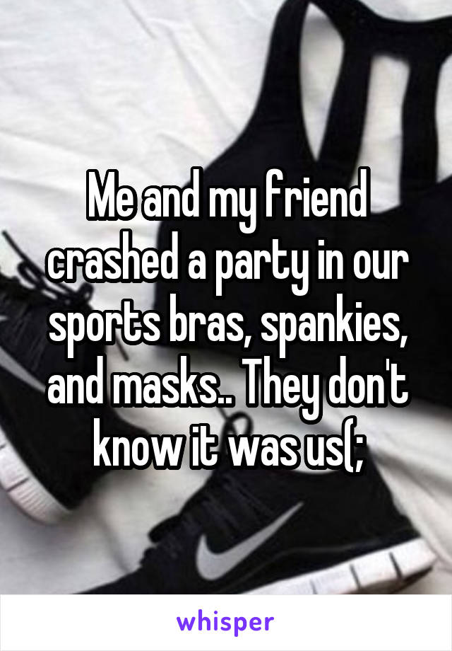 Me and my friend crashed a party in our sports bras, spankies, and masks.. They don't know it was us(;
