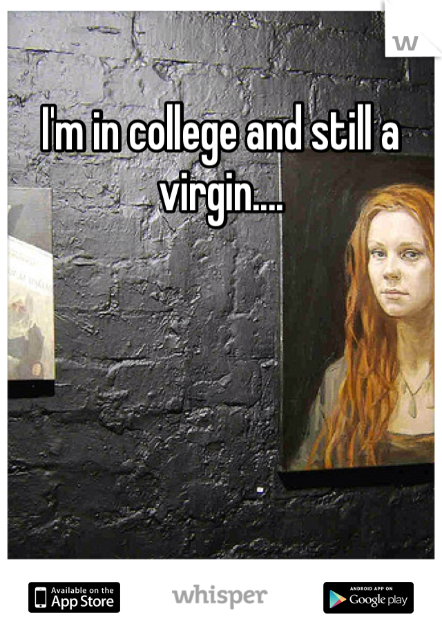 I'm in college and still a virgin....