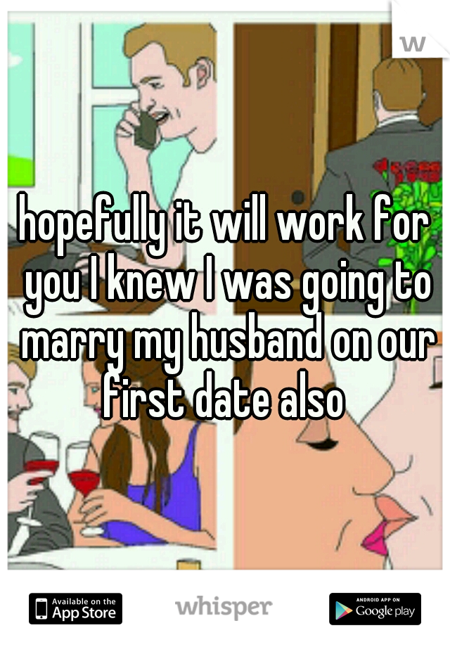 hopefully it will work for you I knew I was going to marry my husband on our first date also 