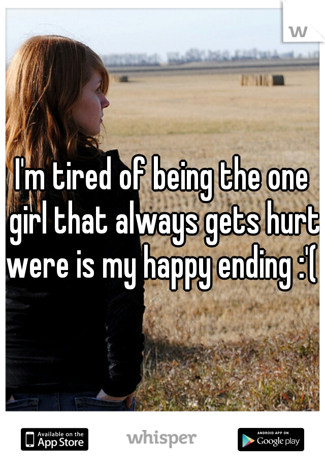 I'm tired of being the one girl that always gets hurt were is my happy ending :'( 