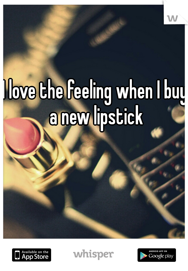 I love the feeling when I buy a new lipstick