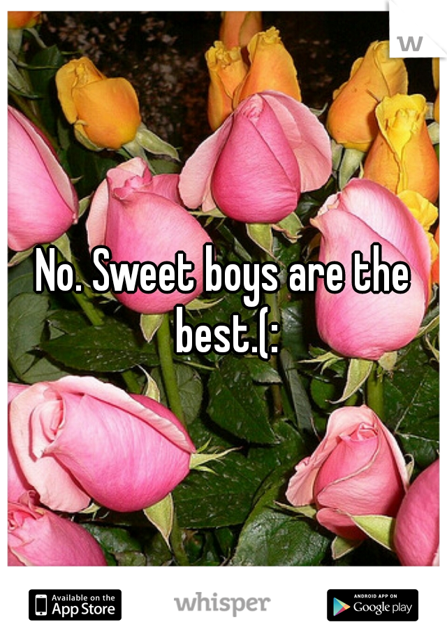 No. Sweet boys are the best.(:
