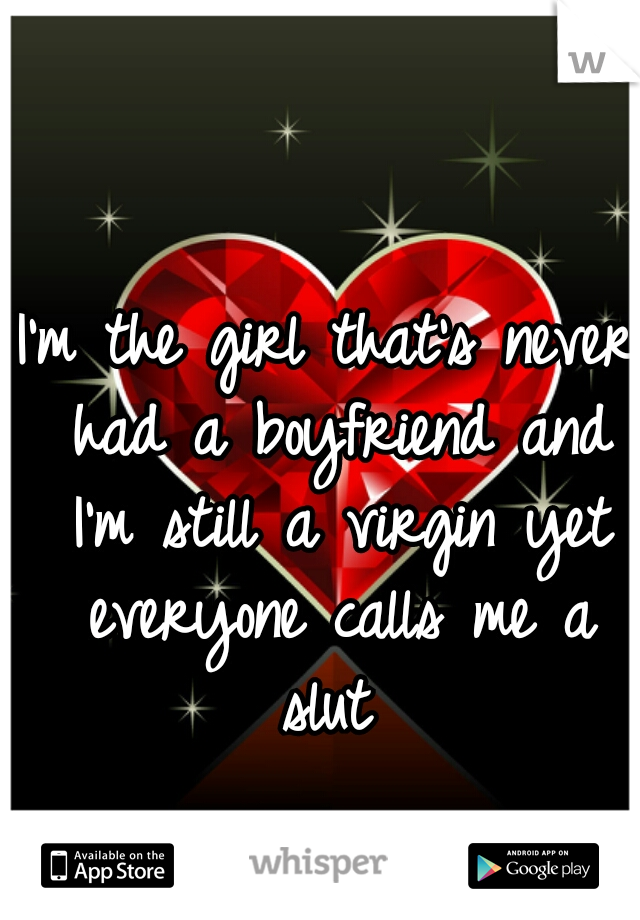 I'm the girl that's never had a boyfriend and I'm still a virgin yet everyone calls me a slut 