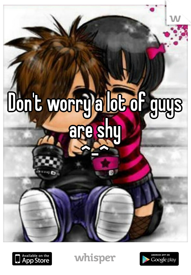 Don't worry a lot of guys are shy 
^-^