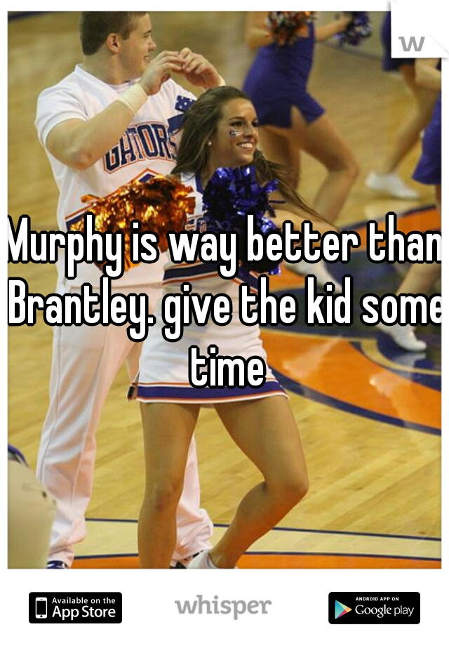 Murphy is way better than Brantley. give the kid some time
