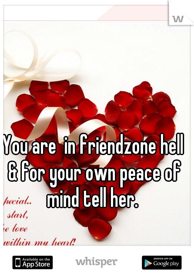 You are  in friendzone hell & for your own peace of mind tell her. 