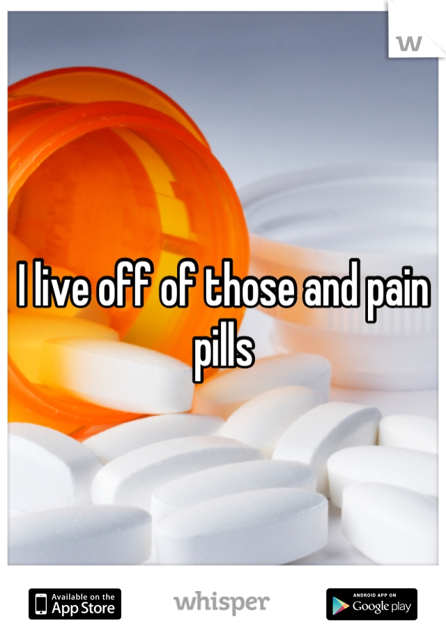I live off of those and pain pills