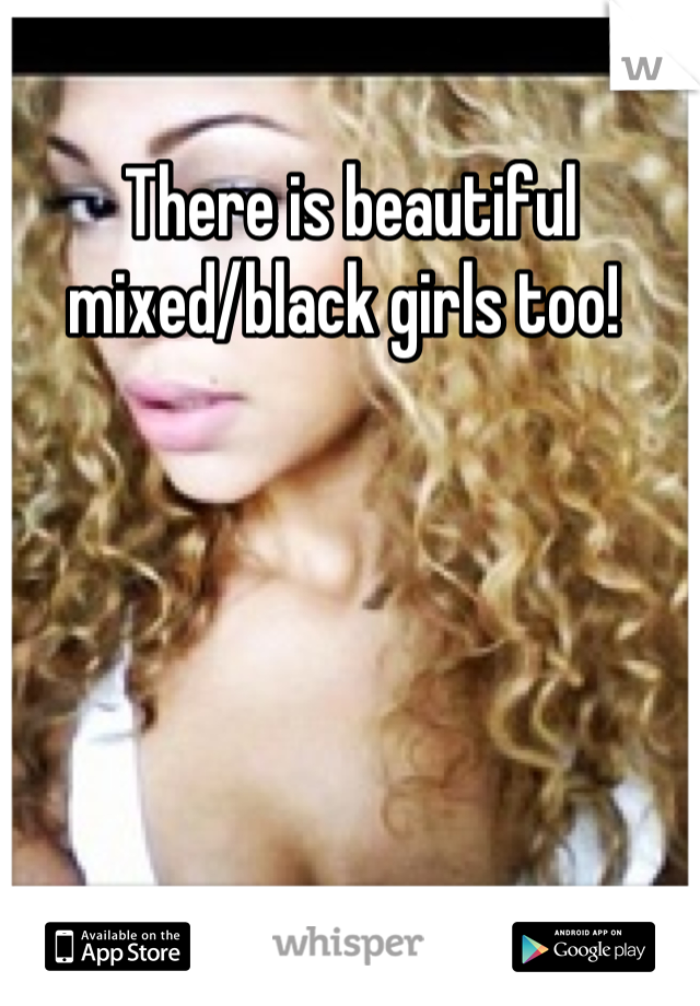 There is beautiful mixed/black girls too! 