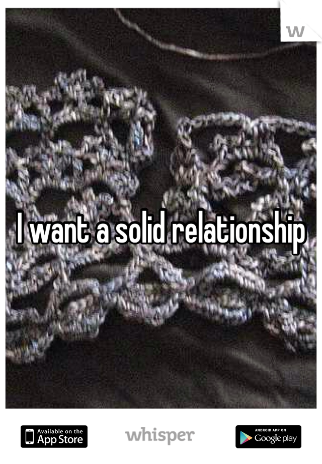 I want a solid relationship 