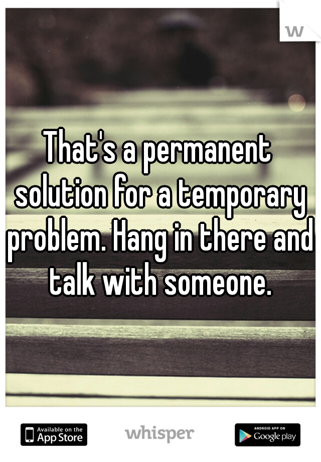 That's a permanent solution for a temporary problem. Hang in there and talk with someone.