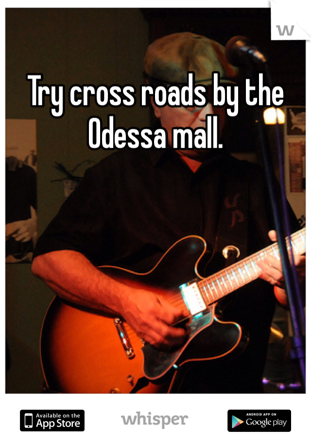 Try cross roads by the Odessa mall. 