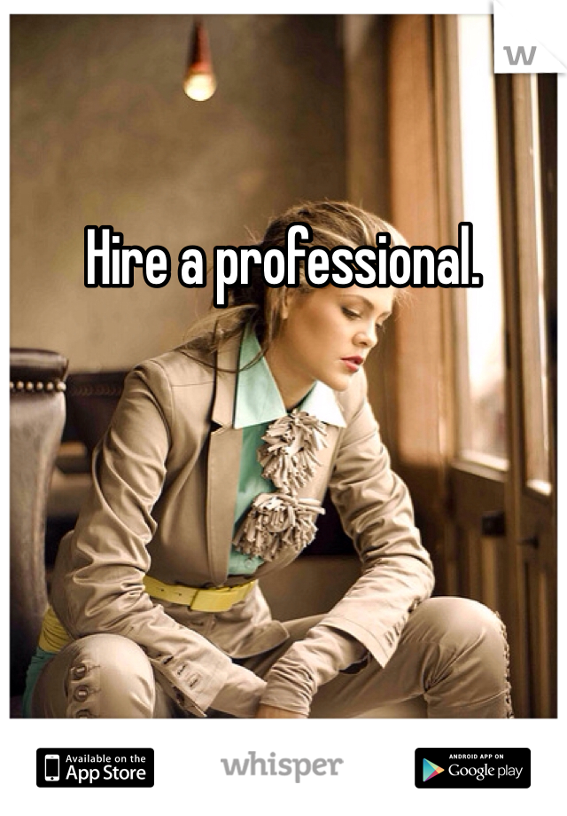 Hire a professional. 
