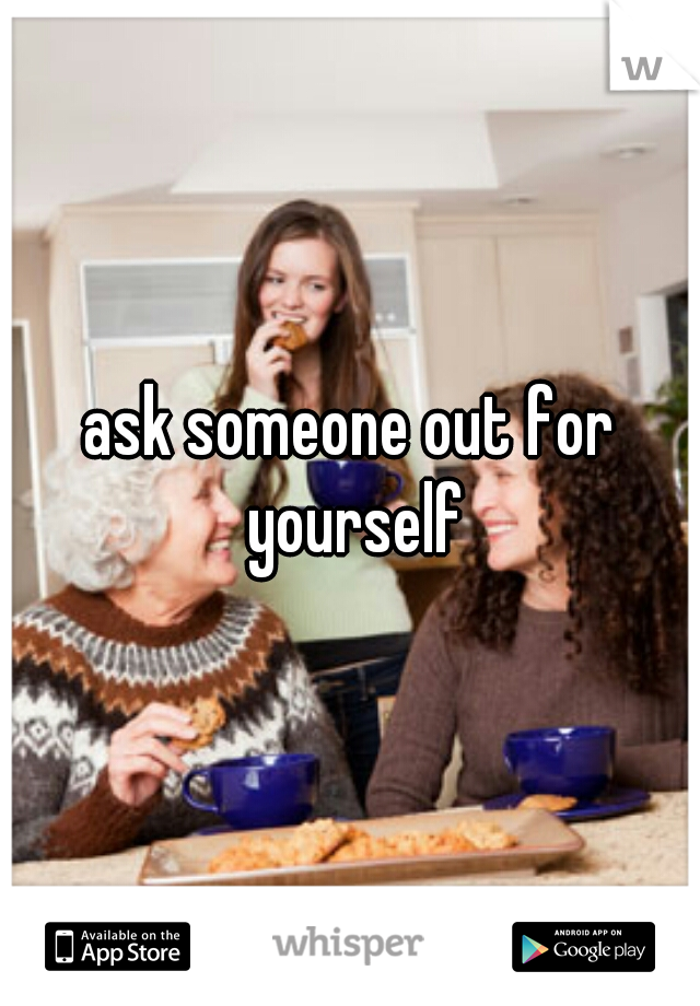 ask someone out for yourself