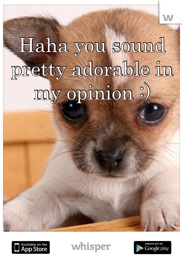 Haha you sound pretty adorable in my opinion :)