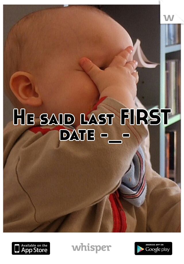 He said last FIRST date -_-