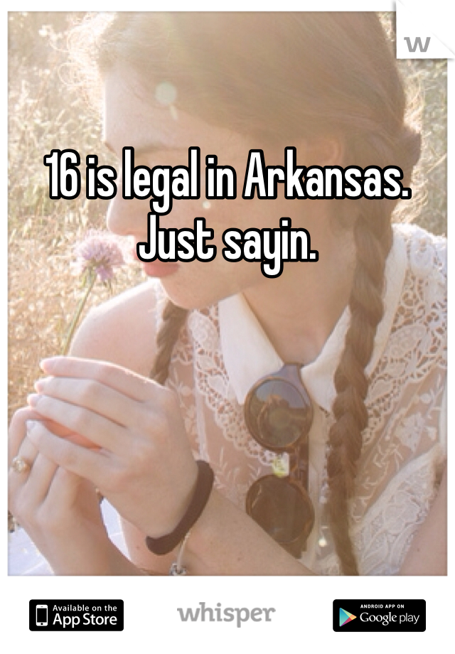 16 is legal in Arkansas. Just sayin. 