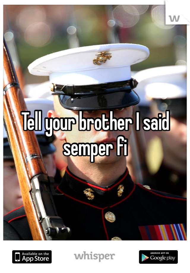 Tell your brother I said semper fi 
