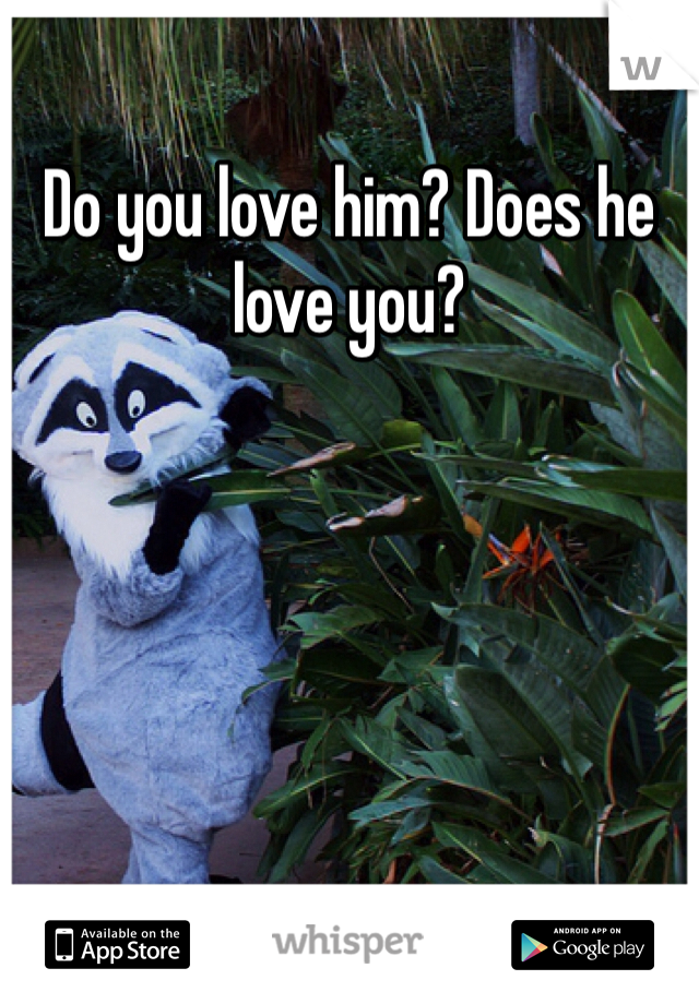 Do you love him? Does he love you?