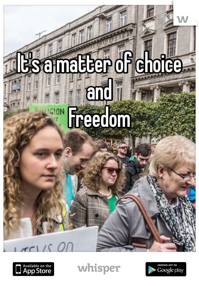 It's a matter of choice and
Freedom