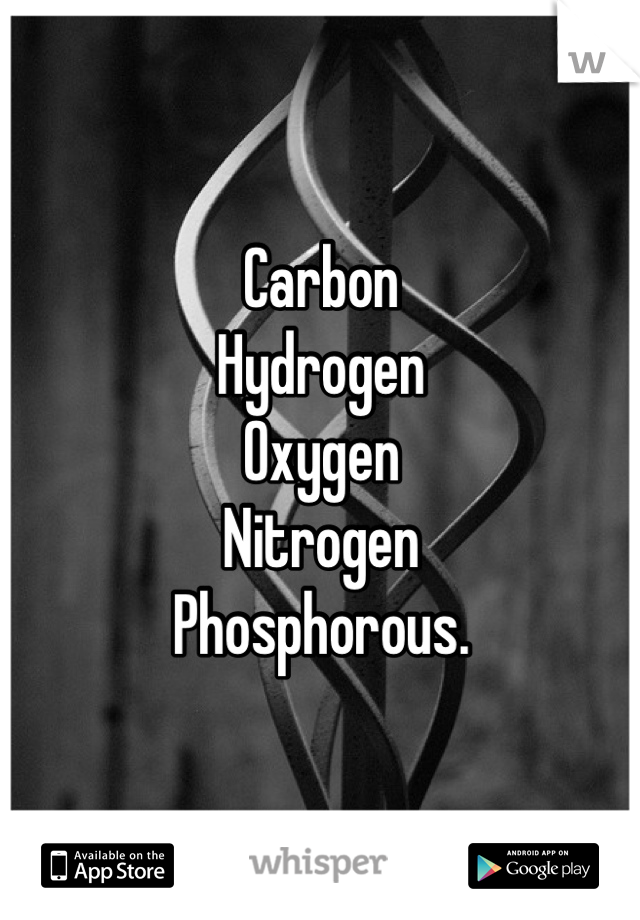 Carbon
Hydrogen
Oxygen
Nitrogen
Phosphorous.