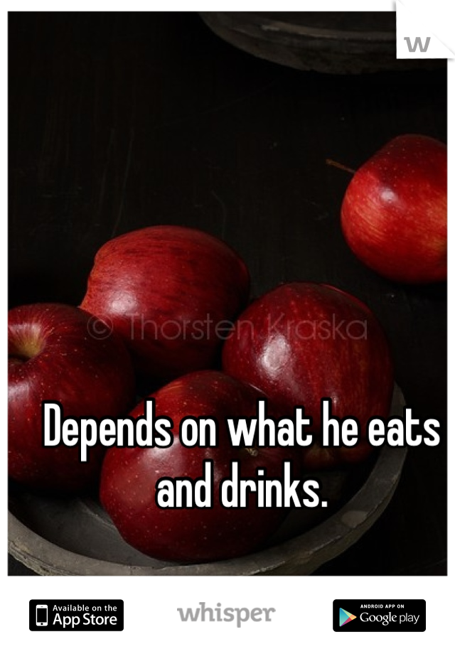 Depends on what he eats and drinks.